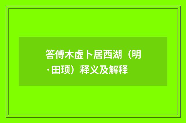 答傅木虚卜居西湖（明·田顼）释义及解释