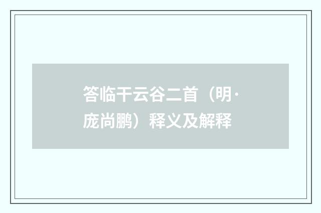 答临干云谷二首（明·庞尚鹏）释义及解释