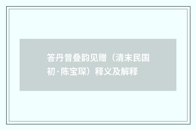 答丹曾叠韵见赠（清末民国初·陈宝琛）释义及解释