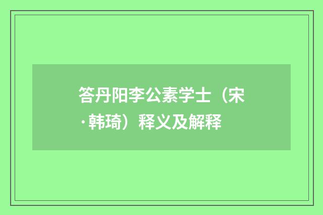 答丹阳李公素学士（宋·韩琦）释义及解释