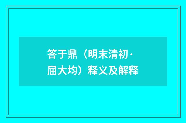 答于鼎（明末清初·屈大均）释义及解释