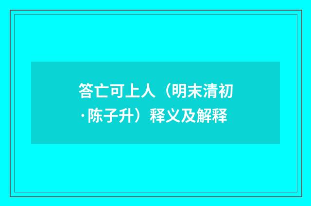答亡可上人（明末清初·陈子升）释义及解释