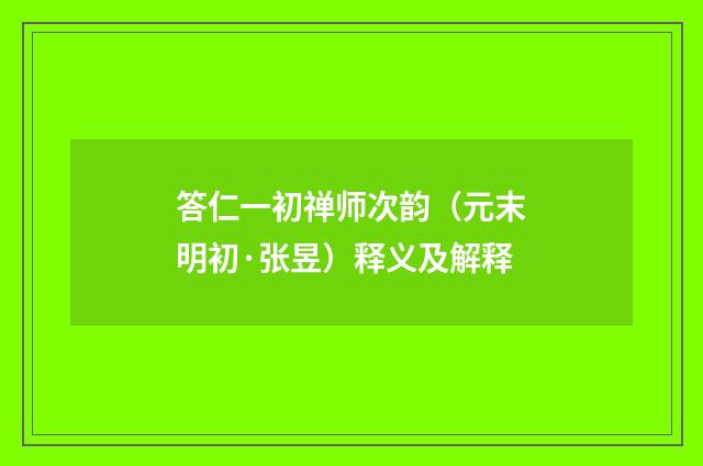 答仁一初禅师次韵（元末明初·张昱）释义及解释