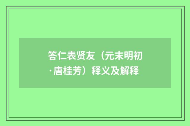 答仁表贤友（元末明初·唐桂芳）释义及解释