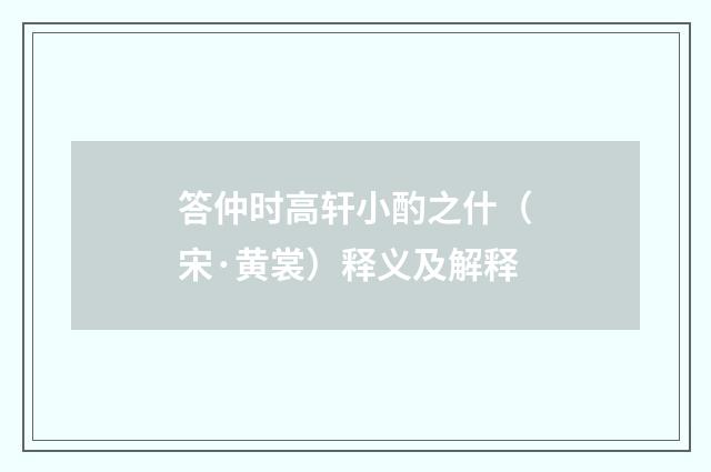 答仲时高轩小酌之什（宋·黄裳）释义及解释