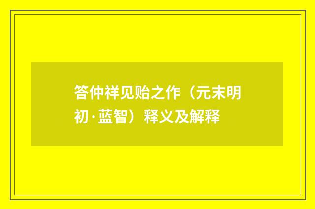 答仲祥见贻之作（元末明初·蓝智）释义及解释