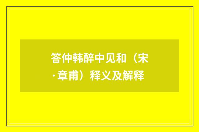答仲韩醉中见和（宋·章甫）释义及解释