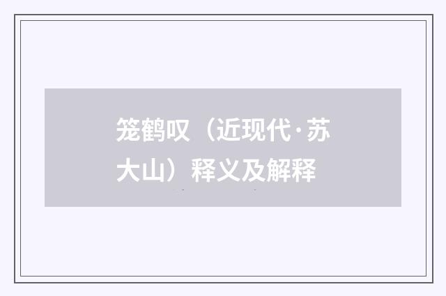 笼鹤叹（近现代·苏大山）释义及解释