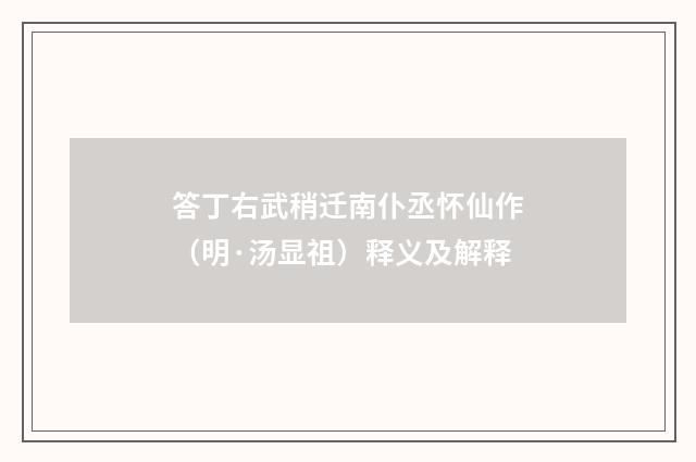 答丁右武稍迁南仆丞怀仙作（明·汤显祖）释义及解释