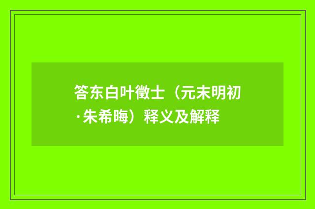 答东白叶徵士（元末明初·朱希晦）释义及解释