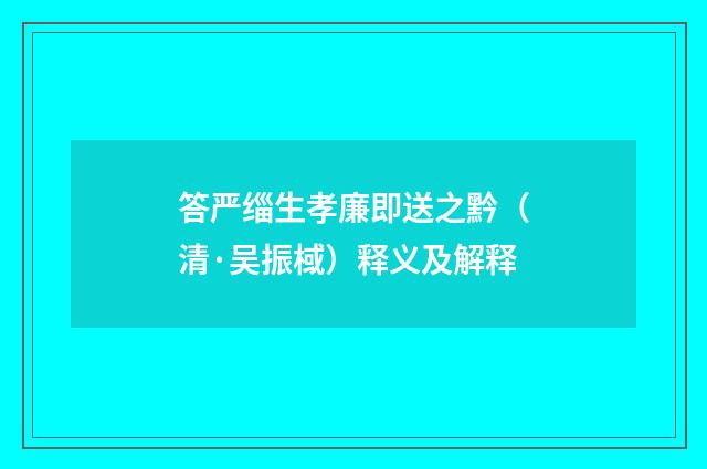 答严缁生孝廉即送之黔（清·吴振棫）释义及解释