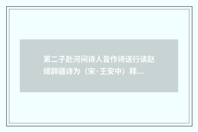 第二子赴河间诗人皆作诗送行读赵婿辟疆诗为（宋·王安中）释义及解释