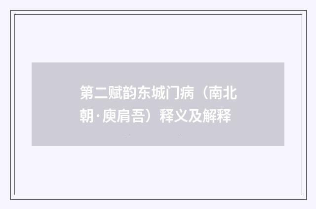 第二赋韵东城门病（南北朝·庾肩吾）释义及解释