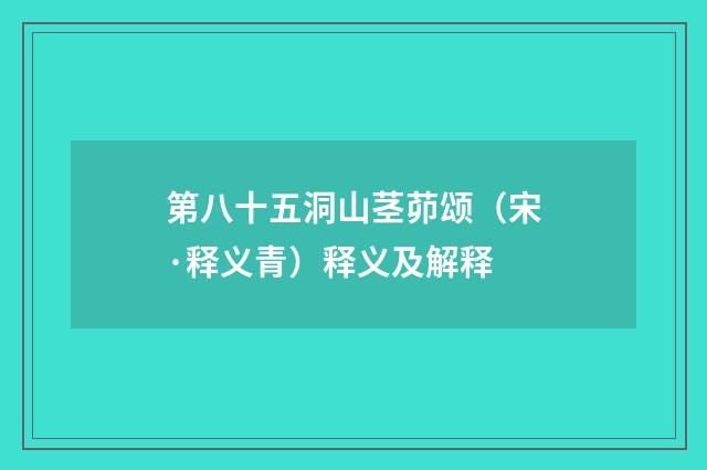 第八十五洞山茎茆颂（宋·释义青）释义及解释