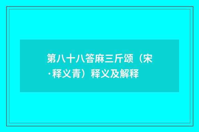 第八十八答麻三斤颂（宋·释义青）释义及解释
