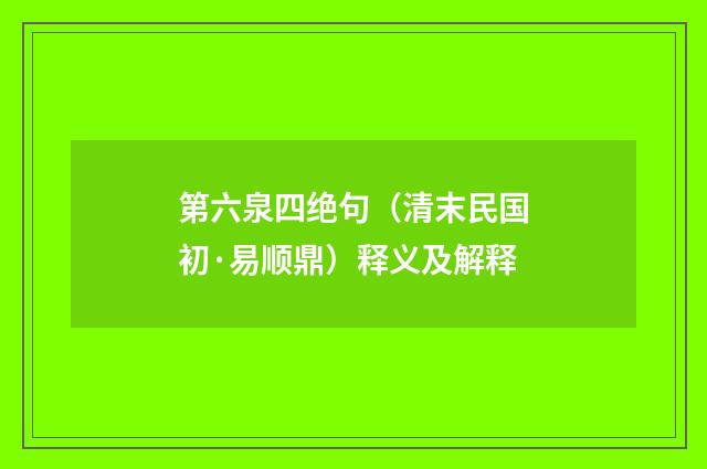 第六泉四绝句（清末民国初·易顺鼎）释义及解释