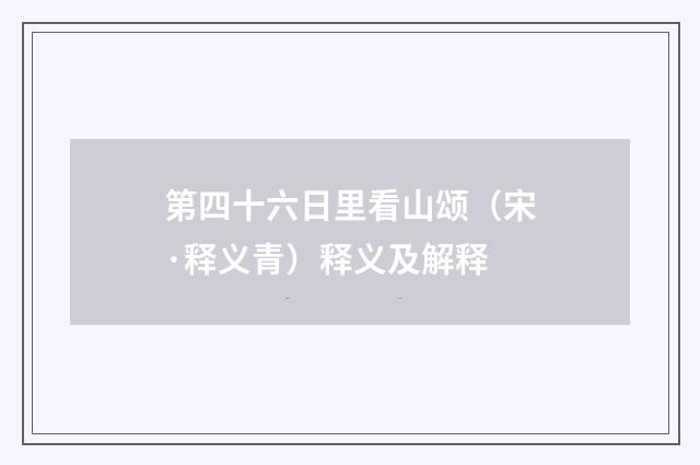 第四十六日里看山颂（宋·释义青）释义及解释