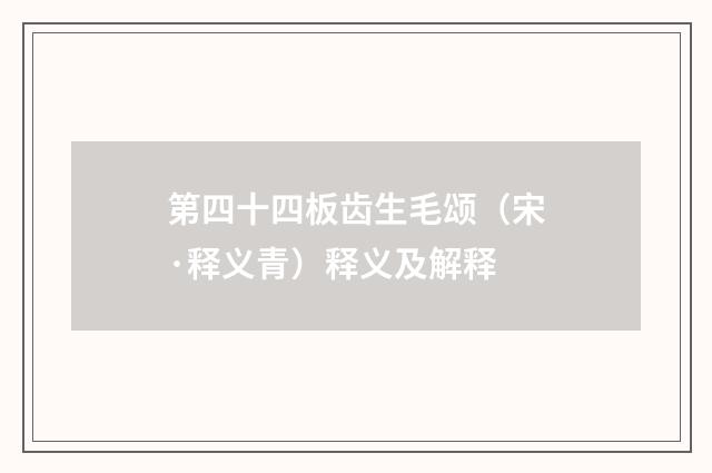 第四十四板齿生毛颂（宋·释义青）释义及解释