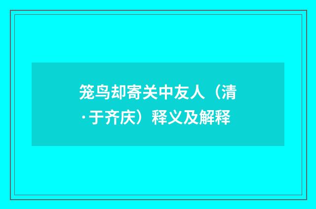 笼鸟却寄关中友人（清·于齐庆）释义及解释