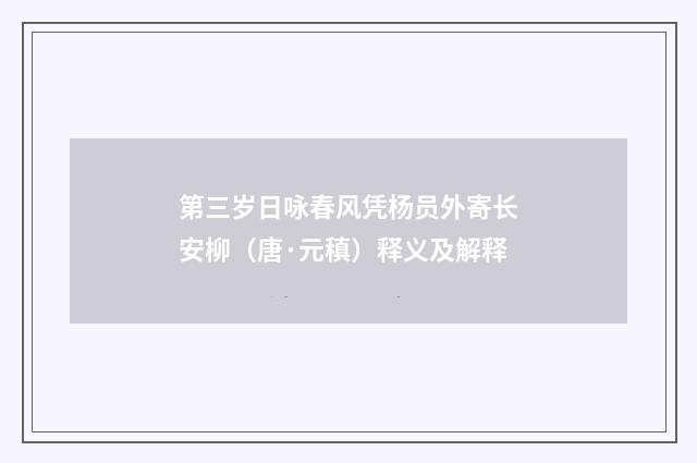 第三岁日咏春风凭杨员外寄长安柳（唐·元稹）释义及解释