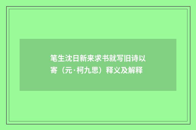 笔生沈日新来求书就写旧诗以寄（元·柯九思）释义及解释