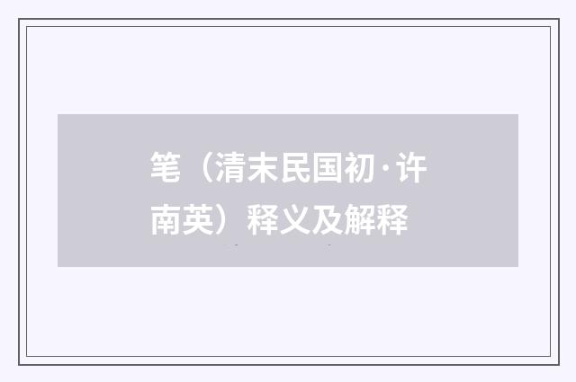 笔（清末民国初·许南英）释义及解释