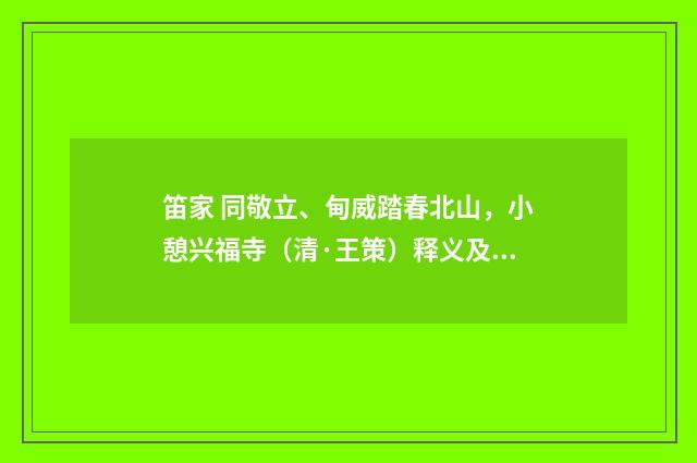 笛家 同敬立、甸威踏春北山，小憩兴福寺（清·王策）释义及解释