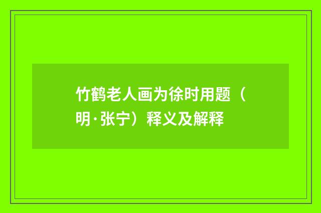 竹鹤老人画为徐时用题(明·张宁)释义及解释