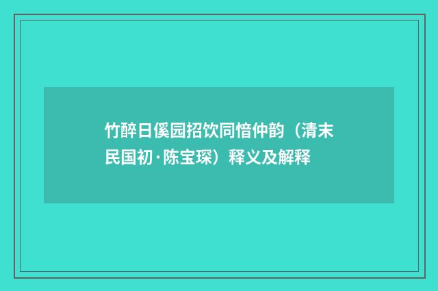 竹醉日傒园招饮同愔仲韵（清末民国初·陈宝琛）释义及解释