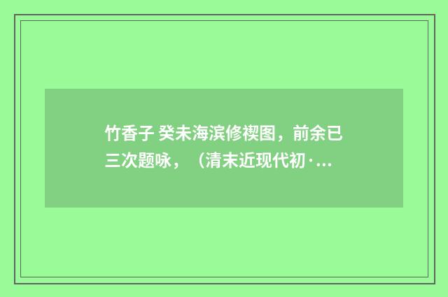 竹香子 癸未海滨修禊图，前余已三次题咏，（清末近现代初·高燮）释义及解释
