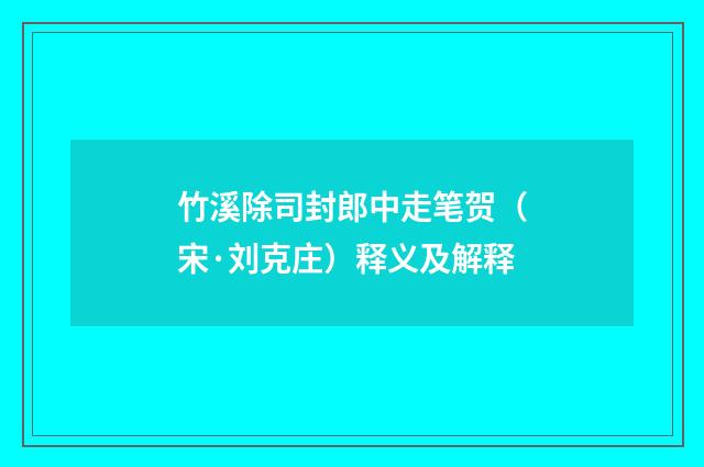 竹溪除司封郎中走笔贺（宋·刘克庄）释义及解释