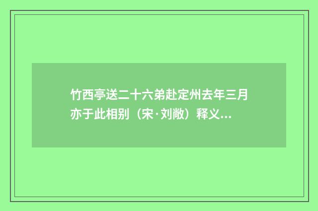 竹西亭送二十六弟赴定州去年三月亦于此相别（宋·刘敞）释义及解释