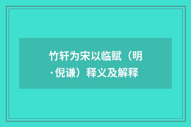 竹轩为宋以临赋（明·倪谦）释义及解释