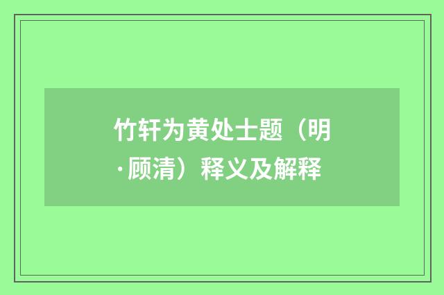 竹轩为黄处士题（明·顾清）释义及解释