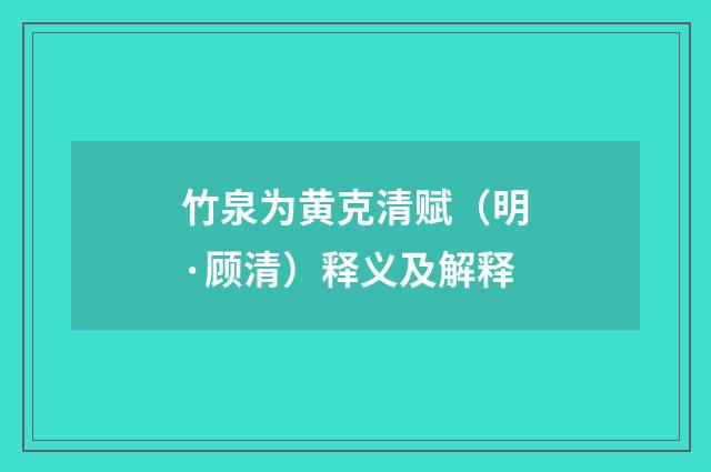 竹泉为黄克清赋（明·顾清）释义及解释