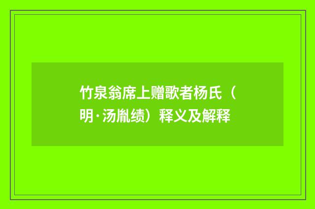 竹泉翁席上赠歌者杨氏（明·汤胤绩）释义及解释