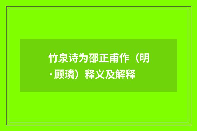竹泉诗为邵正甫作（明·顾璘）释义及解释