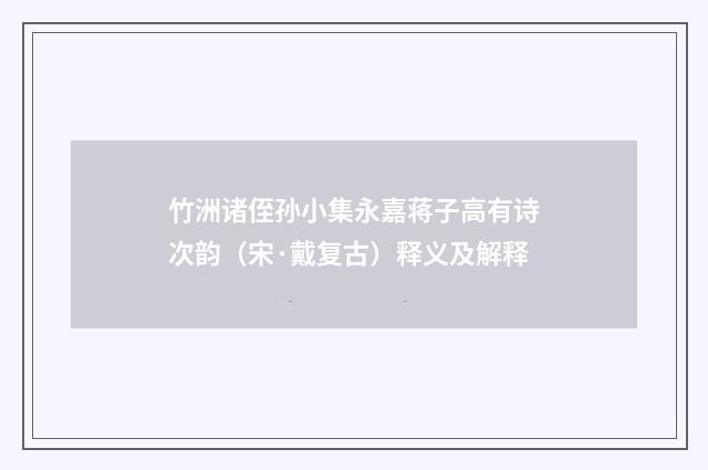 竹洲诸侄孙小集永嘉蒋子高有诗次韵（宋·戴复古）释义及解释