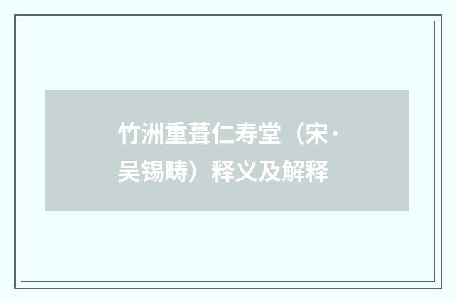 竹洲重葺仁寿堂（宋·吴锡畴）释义及解释