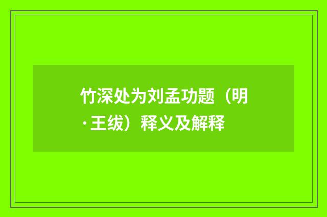 竹深处为刘孟功题（明·王绂）释义及解释