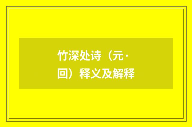 竹深处诗（元·回）释义及解释