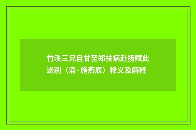 竹溪三兄自甘至郑扶病赴扬赋此送别（清·施燕辰）释义及解释