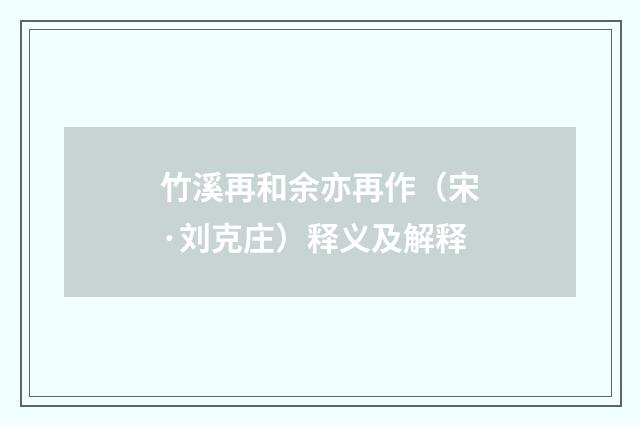 竹溪再和余亦再作（宋·刘克庄）释义及解释