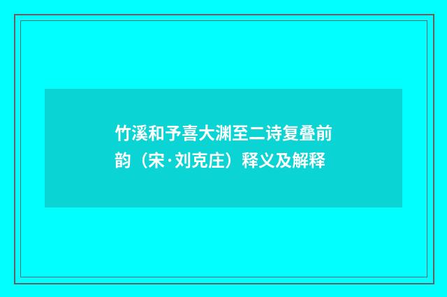 竹溪和予喜大渊至二诗复叠前韵（宋·刘克庄）释义及解释