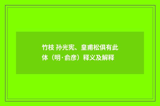 竹枝 孙光宪、皇甫松俱有此体（明·俞彦）释义及解释