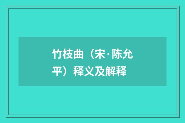 竹枝曲（宋·陈允平）释义及解释