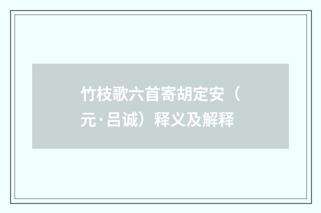 竹枝歌六首寄胡定安（元·吕诚）释义及解释