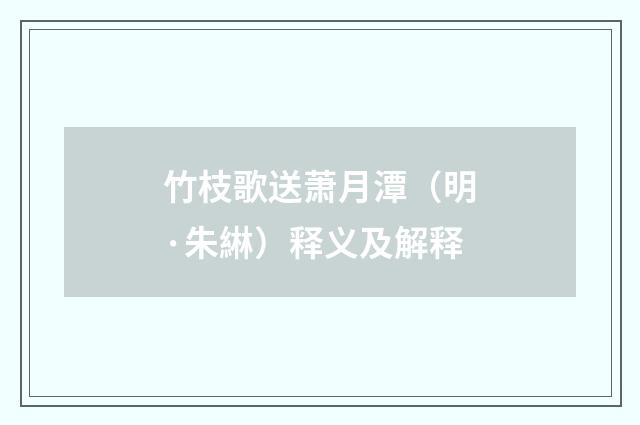 竹枝歌送萧月潭（明·朱綝）释义及解释