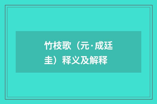 竹枝歌（元·成廷圭）释义及解释