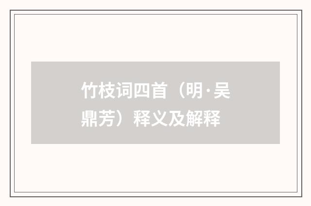 竹枝词四首（明·吴鼎芳）释义及解释